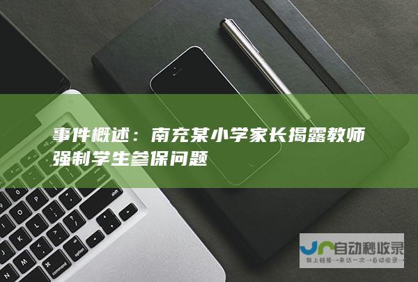 事件概述：南充某小学家长揭露教师强制学生参保问题