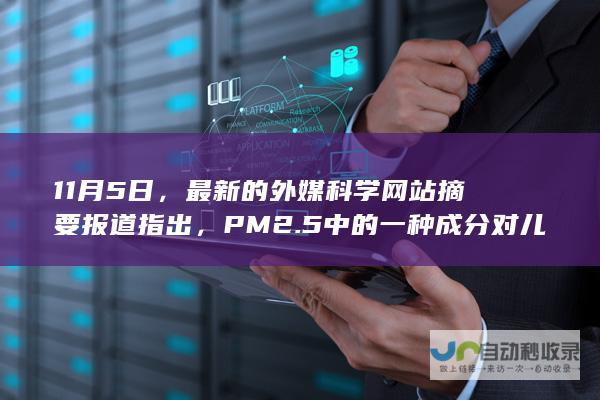 11月5日，最新的外媒科学网站摘要报道指出，PM2.5中的一种成分对儿童和青少年危害巨大。