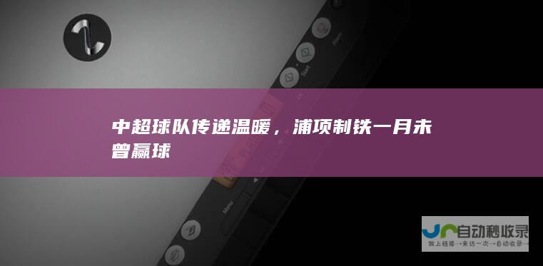 中超球队传递温暖，浦项制铁一月未曾赢球