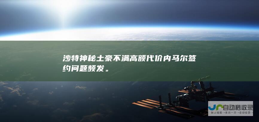 沙特神秘土豪不满高额代价内马尔签约问题频发。