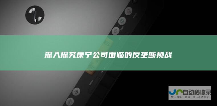 深入探究康宁公司面临的反垄断挑战