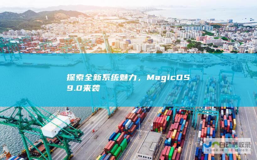 探索全新系统魅力，MagicOS9.0来袭