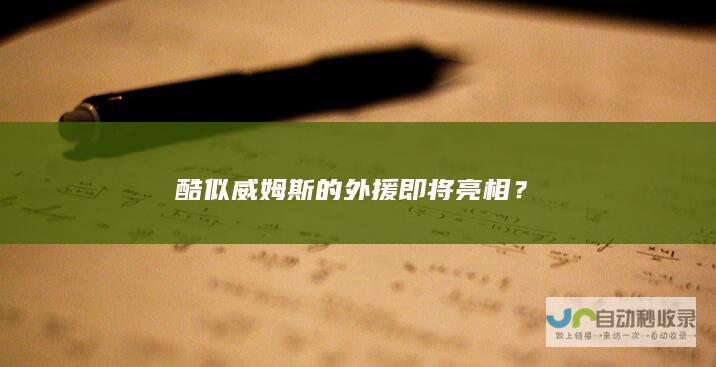 酷似威姆斯的外援即将亮相？