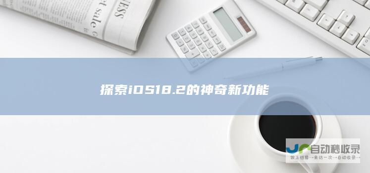 探索iOS18.2的神奇新功能