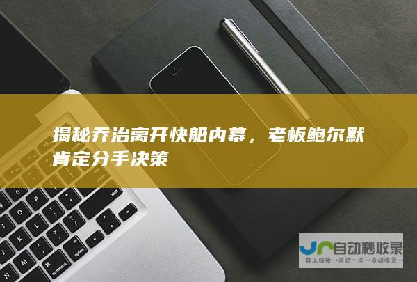 揭秘乔治离开快船内幕，老板鲍尔默肯定分手决策