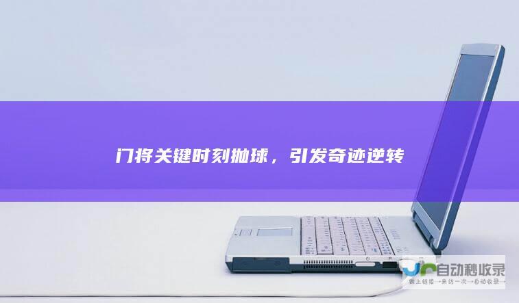 门将关键时刻抛球，引发奇迹逆转