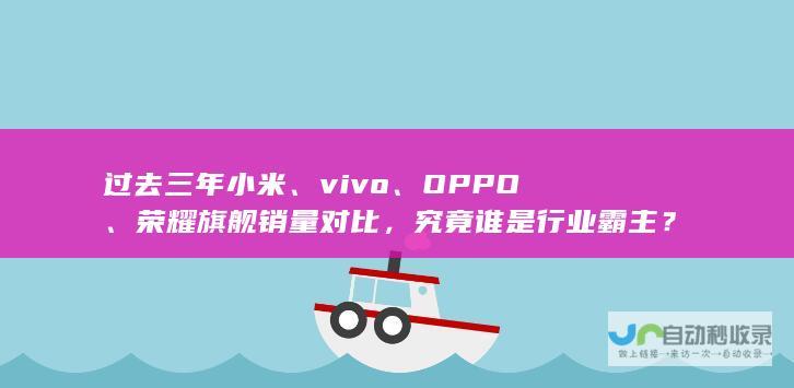 过去三年小米、vivo、OPPO、荣耀旗舰销量对比，究竟谁是行业霸主？