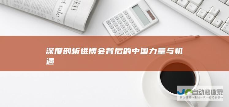 深度剖析进博会背后的中国力量与机遇