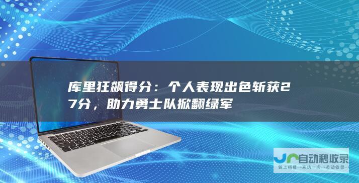 库里狂飙得分：个人表现出色斩获27分，助力勇士队掀翻绿军