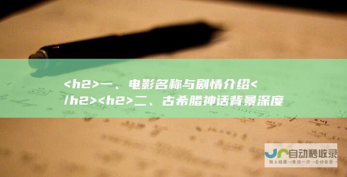 <h2>  一、电影名称与剧情介绍 </h2> <h2>  二、古希腊神话背景深度解析 </h2> <h2>  三、精彩特效与演技评价 </h2> <h2>  四、观众观影感受分享 </h2> <h2>  五、推荐理由及亮点解析 </h2> <h2>  六、观影小贴士及建议时间节点选择 </h2>