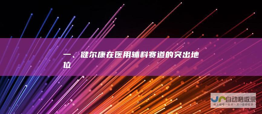 一、健尔康在医用辅料赛道的突出地位