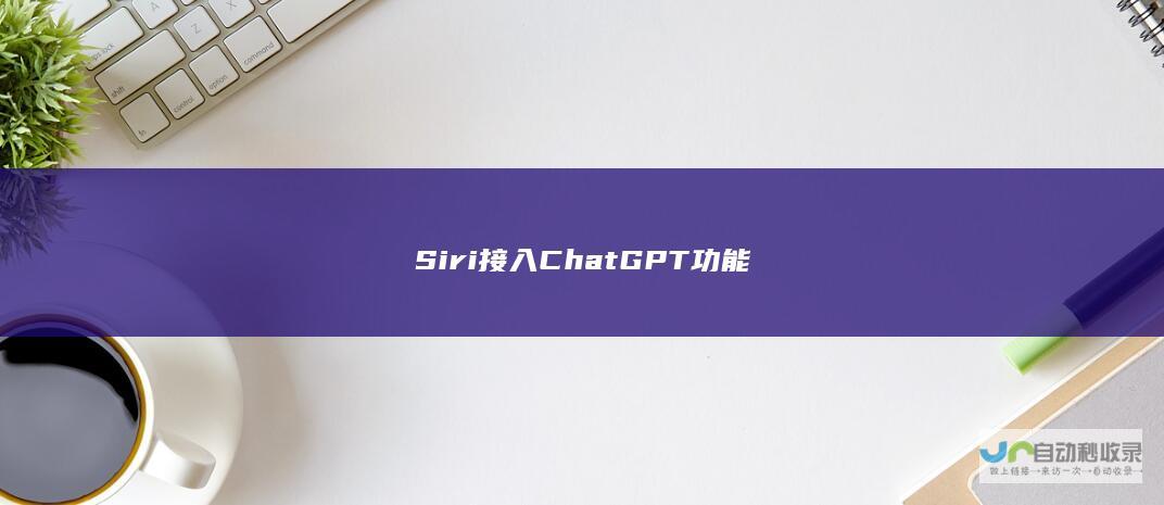 Siri接入ChatGPT功能