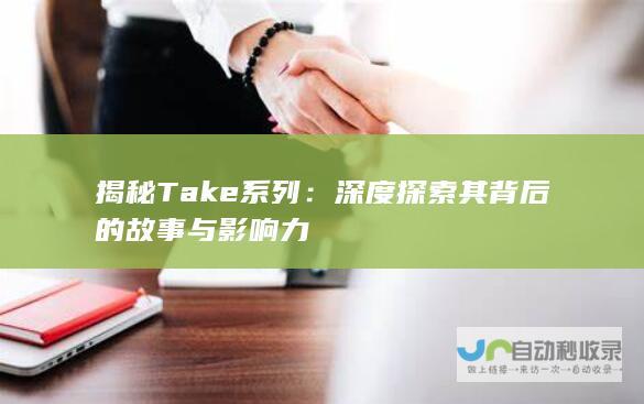 揭秘Take系列：深度探索其背后的故事与影响力