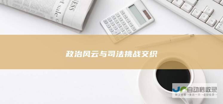 政治风云与司法挑战交织