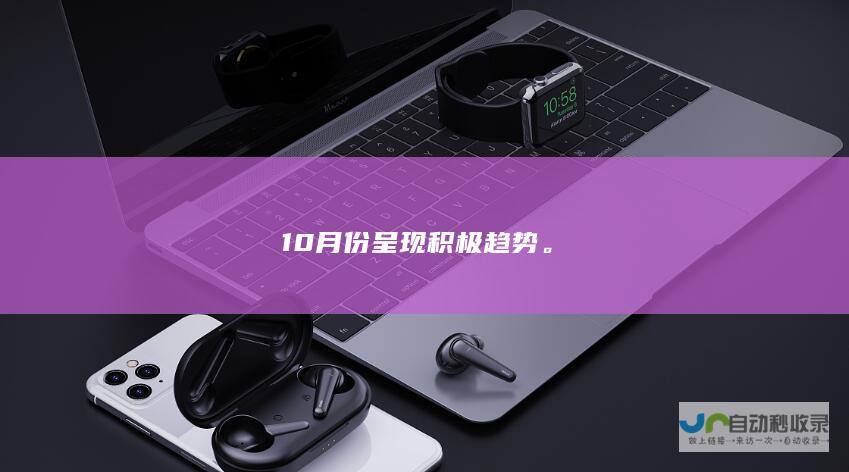 10月份呈现积极趋势。