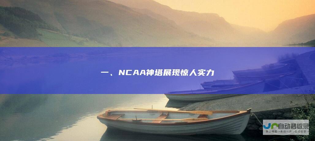 一、NCAA神塔展现惊人实力