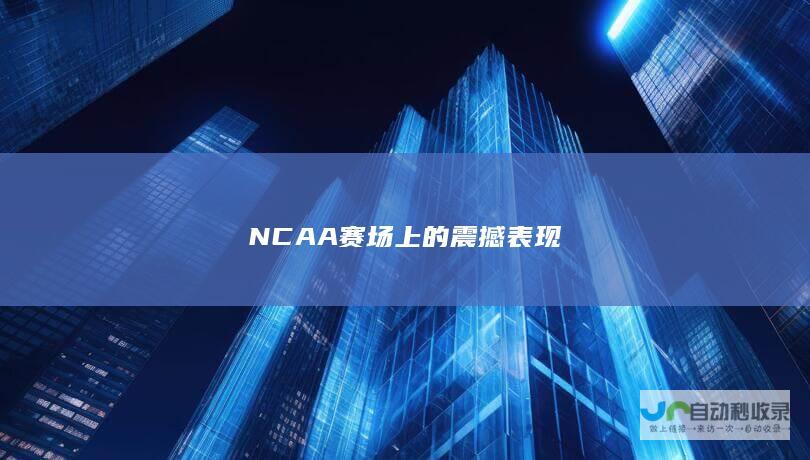 NCAA赛场上的震撼表现