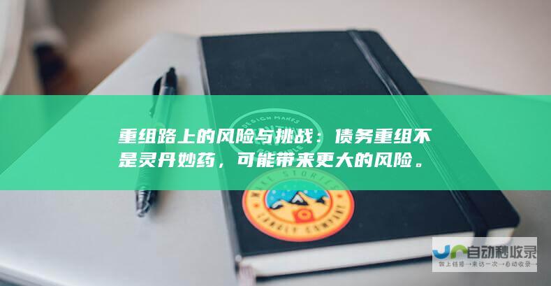 重组路上的风险与挑战：债务重组不是灵丹妙药，可能带来更大的风险。