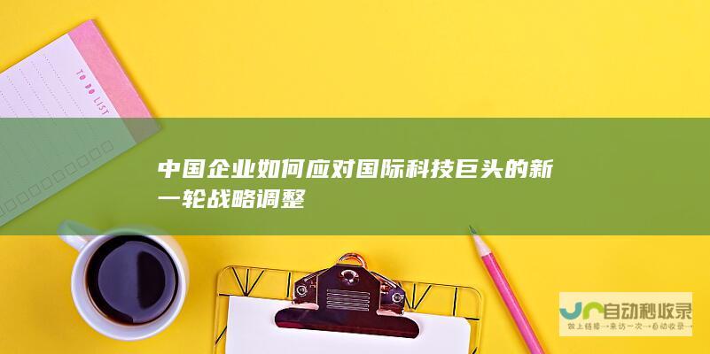 中国企业如何应对国际科技巨头的新一轮战略调整