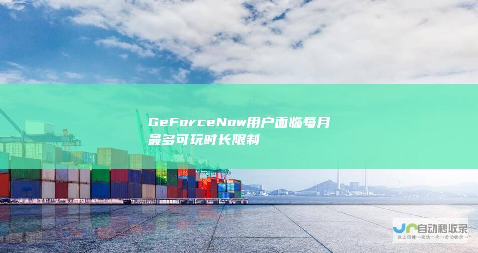 GeForce Now用户面临每月最多可玩时长限制