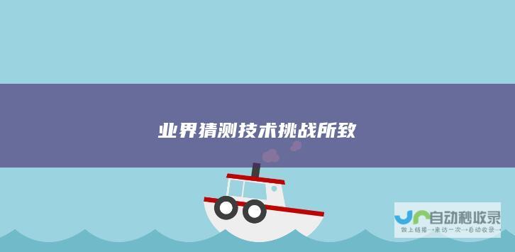 业界猜测技术挑战所致