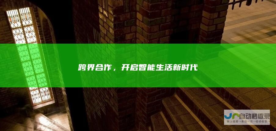 跨界合作，开启智能生活新时代