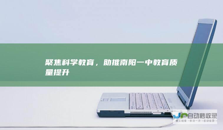 聚焦科学教育，助推南阳一中教育质量提升