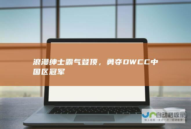 浪漫绅士霸气登顶，勇夺DWCC中国区冠军