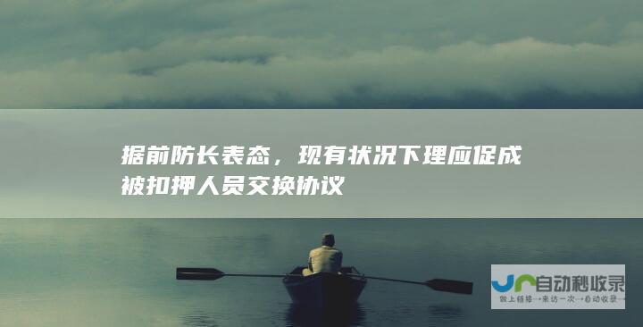 据前防长表态，现有状况下理应促成被扣押人员交换协议