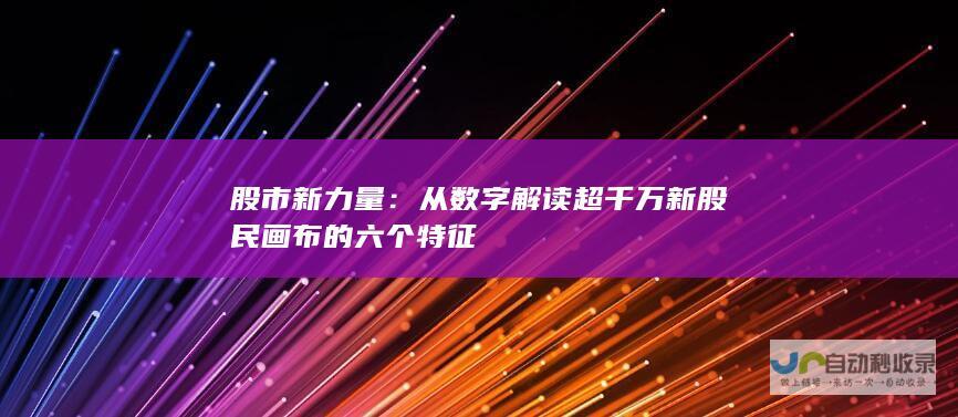 股市新力量：从数字解读超千万新股民画布的六个特征