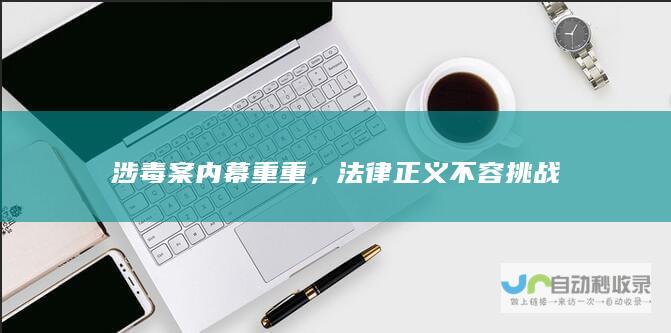 涉毒案内幕重重，法律正义不容挑战