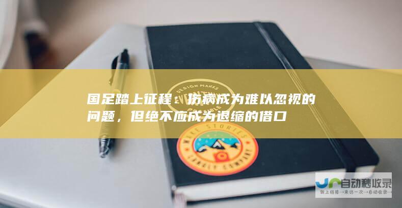 国足踏上征程：伤病成为难以忽视的问题，但绝不应成为退缩的借口