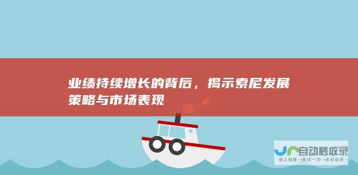 业绩持续增长的背后，揭示索尼发展策略与市场表现