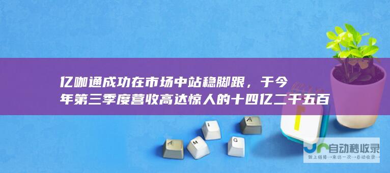 亿咖通成功在市场中站稳脚跟，于今年第三季度营收高达惊人的十四亿二千五百万元，同比增长超过三分之一，再次突破市场增长预期。