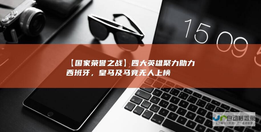 【国家荣誉之战】四大英雄聚力助力西班牙，皇马及马竞无人上榜