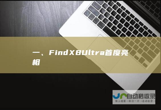 一、Find X8 Ultra首度亮相