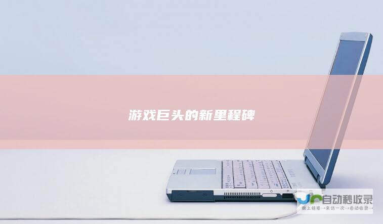 游戏巨头的新里程碑