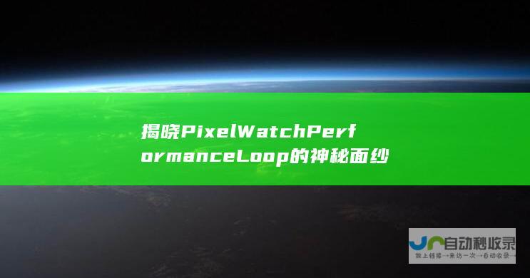 揭晓Pixel Watch Performance Loop的神秘面纱