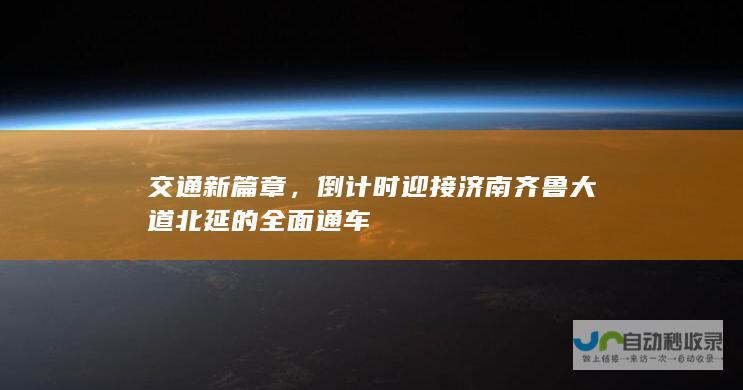 交通新篇章，倒计时迎接济南齐鲁大道北延的全面通车