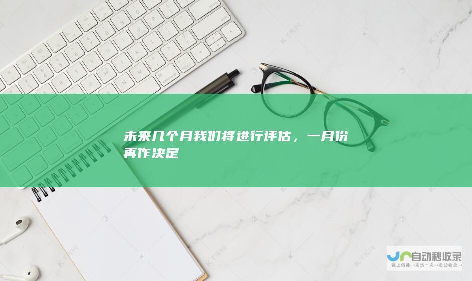 未来几个月我们将进行评估，一月份再作决定