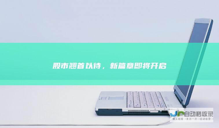 股市翘首以待，新篇章即将开启