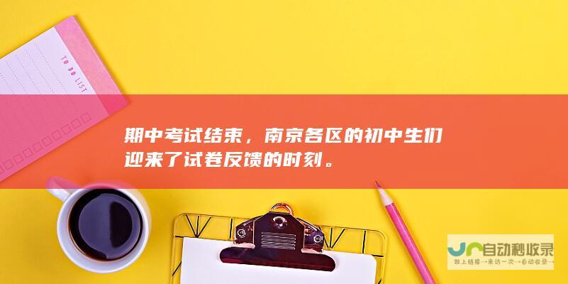 期中考试结束，南京各区的初中生们迎来了试卷反馈的时刻。