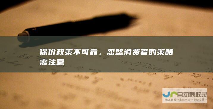 保价政策不可靠，忽悠消费者的策略需注意