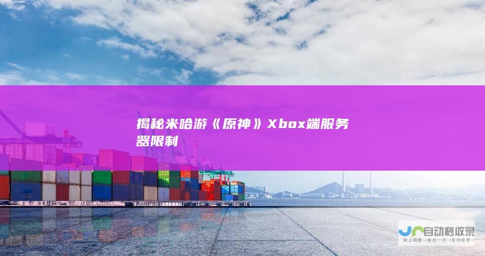 揭秘米哈游《原神》Xbox端服务器限制