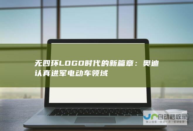 无四环LOGO时代的新篇章：奥迪认真进军电动车领域