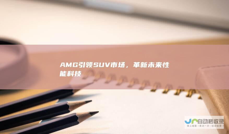 AMG引领SUV市场，革新未来性能科技