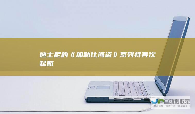 迪士尼的《加勒比海盗》系列将再次起航