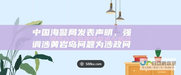 中国海警局发表声明，强调涉黄岩岛问题为涉政问题