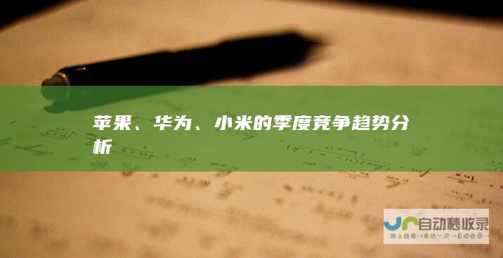 苹果、华为、小米的季度竞争趋势分析