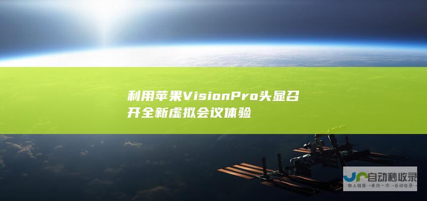 利用苹果Vision Pro头显召开全新虚拟会议体验